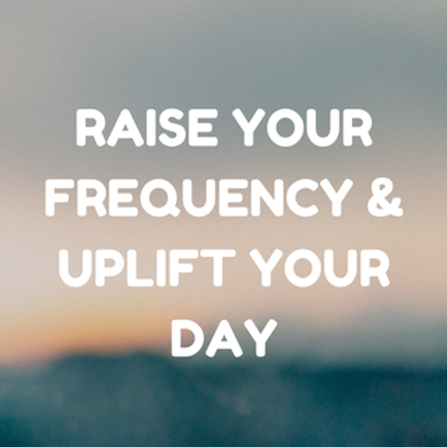 Raise your Frequency and Uplift Your day