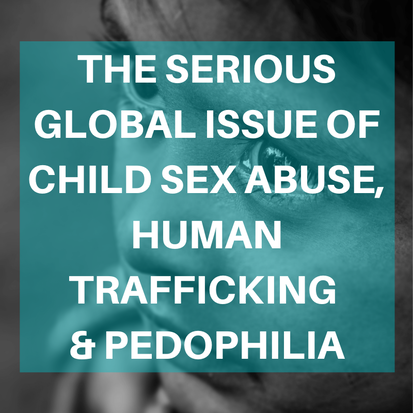 The Serious Global Issue of Child Sex Abuse, Human Trafficking & Pedophilia