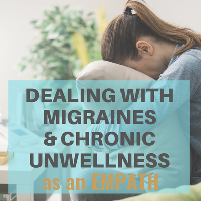 Dealing with Migraines + Chronic Unwellness as an Empath, Energy Sensitive and psychic