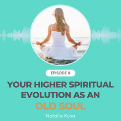 episode 8, spiritual soul podcast by natalia kuna: your higher spiritual evolution as an old soul