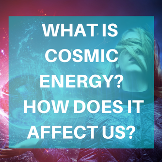 What is cosmic energy & how does it affect us?