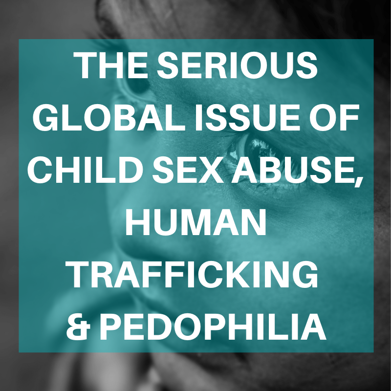 The Serious Global Issue of Child Sex Abuse, Human Trafficking & Pedophilia